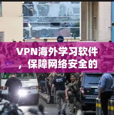 VPN海外学习软件，保障网络安全的高效工具