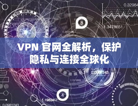 VPN 官网全解析，保护隐私与连接全球化