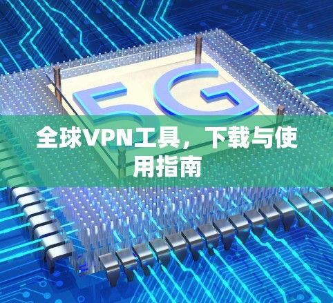 全球VPN工具，下载与使用指南