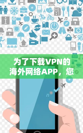 为了下载VPN的海外网络APP，您可以按照以下步骤进行