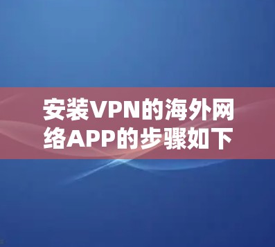 安装VPN的海外网络APP的步骤如下