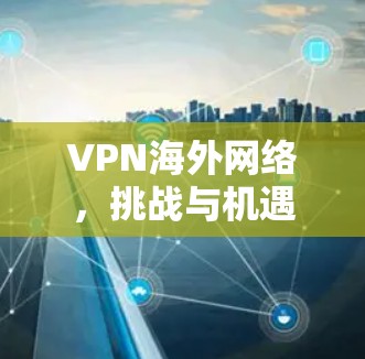 VPN海外网络，挑战与机遇