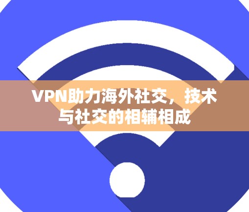 VPN助力海外社交，技术与社交的相辅相成