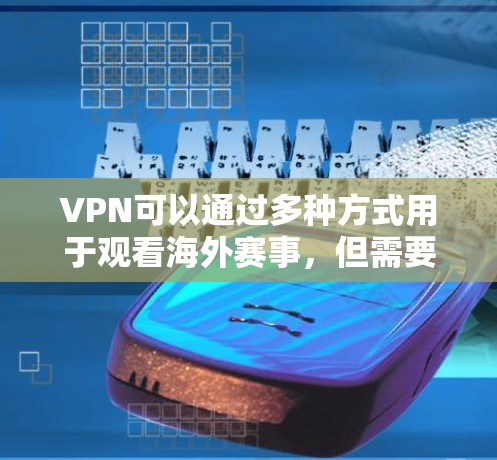 VPN可以通过多种方式用于观看海外赛事，但需要注意一些潜在的风险和挑战。以下是一些关键点和建议，帮助您更好地理解和应对这种情况