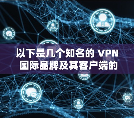 以下是几个知名的 VPN 国际品牌及其客户端的特点