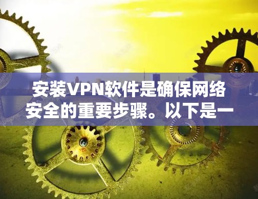 安装VPN软件是确保网络安全的重要步骤。以下是一些详细的步骤指南，帮助您顺利安装和使用VPN软件