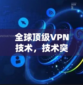 全球顶级VPN技术，技术突破与安全性分析