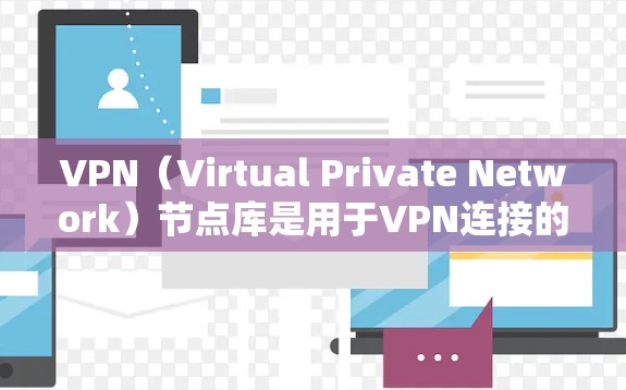VPN（Virtual Private Network）节点库是用于VPN连接的服务器配置，确保数据安全和传输。以下是对VPN节点库的详细分析