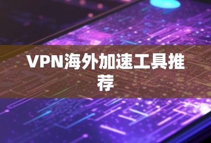 VPN海外加速工具推荐