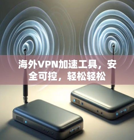 海外VPN加速工具，安全可控，轻松轻松