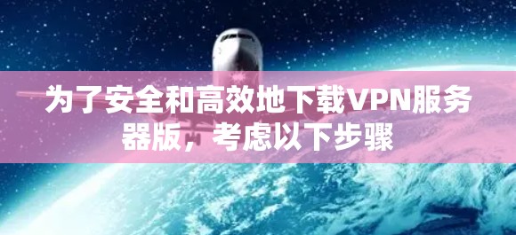 为了安全和高效地下载VPN服务器版，考虑以下步骤