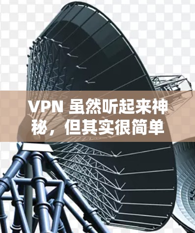 VPN 虽然听起来神秘，但其实很简单，它就是帮助你访问国际网络的秘密武器！