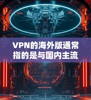 VPN的海外版通常指的是与国内主流VPN服务不同的版本,可能是在海外地区的版本。以下是一些常见的国际VPN服务及其特点,供参考 VPN的海外版通常指的是与国内主流VPN服务不同的版本,可能是在海外地区的版本。以下是一些常见的国际VPN服务及其特点,供参考