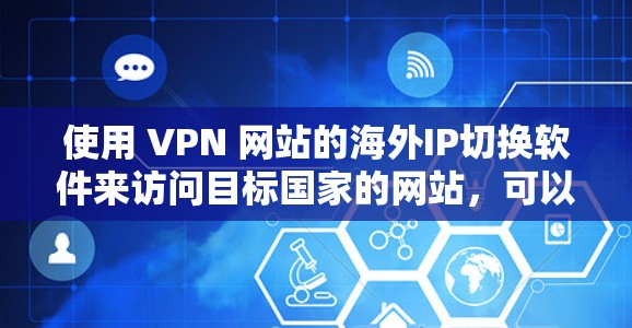 使用 VPN 网站的海外IP切换软件来访问目标国家的网站,可以有效地避免网络攻击和不安全的网站访问。以下是一个详细的步骤指南,帮助您顺利完成任务 使用 VPN 网站的海外IP切换软件来访问目标国家的网站,可以有效地避免网络攻击和不安全的网站访问。以下是一个详细的步骤指南,帮助您顺利完成任务