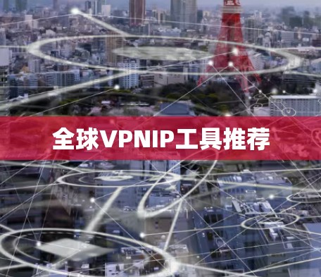 全球VPNIP工具推荐 全球VPNIP工具推荐