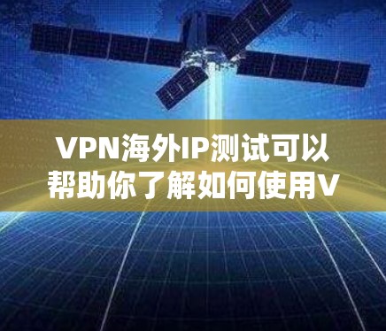 VPN海外IP测试可以帮助你了解如何使用VPN服务,测试IP地址的使用是否合规,以及如何防范被检测到的可能 VPN海外IP测试可以帮助你了解如何使用VPN服务,测试IP地址的使用是否合规,以及如何防范被检测到的可能