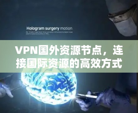 VPN国外资源节点,连接国际资源的高效方式 VPN国外资源节点,连接国际资源的高效方式
