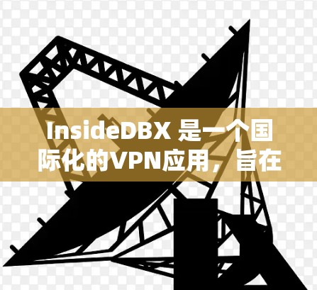 InsideDBX 是一个国际化的VPN应用,旨在提供一个广泛且安全的网络环境。以下是其详细的信息 InsideDBX 是一个国际化的VPN应用,旨在提供一个广泛且安全的网络环境。以下是其详细的信息