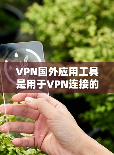 VPN国外应用工具是用于VPN连接的第三方软件,用户可以在手机或电脑上安装并使用。以下是一些常见的VPN国外应用工具,以及它们的特点 VPN国外应用工具是用于VPN连接的第三方软件,用户可以在手机或电脑上安装并使用。以下是一些常见的VPN国外应用工具,以及它们的特点