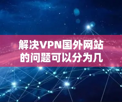 解决VPN国外网站的问题可以分为几个步骤,包括安装和配置VPN、选择合适的服务、处理安全问题以及评估和防范风险。以下是对这些问题的详细解答 解决VPN国外网站的问题可以分为几个步骤,包括安装和配置VPN、选择合适的服务、处理安全问题以及评估和防范风险。以下是对这些问题的详细解答
