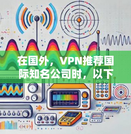 在国外，VPN推荐国际知名公司时，以下是一些常见的选择，基于他们的网络覆盖、功能全面性和用户反馈