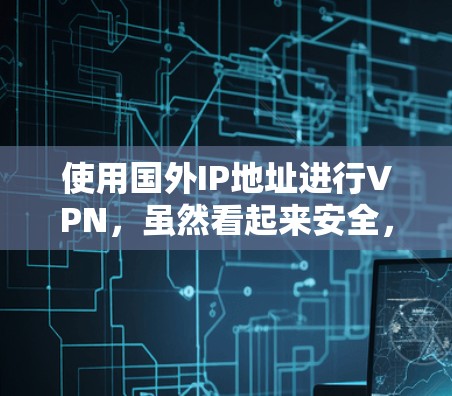 使用国外IP地址进行VPN，虽然看起来安全，但仍然存在一些潜在风险。以下是使用国外IP地址VPN的注意事项
