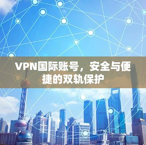 VPN国际账号，安全与便捷的双轨保护