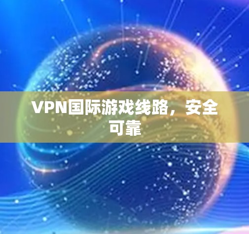VPN国际游戏线路，安全可靠