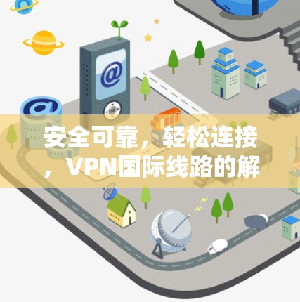 安全可靠，轻松连接，VPN国际线路的解决方案