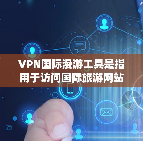 VPN国际漫游工具是指用于访问国际旅游网站、国际交流软件、国际会议论文等的VPN服务工具。以下是一些 commonly used VPN tools for international漫游: