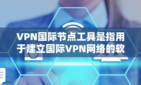 VPN国际节点工具是指用于建立国际VPN网络的软件或工具。这些工具可以帮助用户连接多个国际VPN节点，进行在线视频通话、文件传输等。以下是一些常见的VPN国际节点工具及其特点