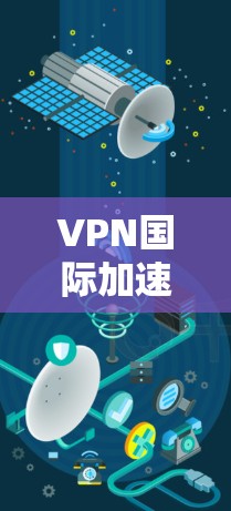 VPN国际加速平台是提供国际范围内的VPN加速服务的网络技术平台。这类平台通过优化网络速度、提升性能和稳定性，帮助用户在国际范围内的网络环境中获得更流畅的体验。以下是对这些平台的详细分析
