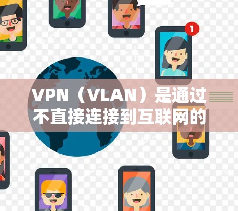 VPN（VLAN）是通过不直接连接到互联网的服务器来实现数据加密传输的网络协议。国际加速VPN客户端是提供国际范围内的VPN服务的加速版应用。以下是一些常见的国际加速VPN客户端的简介和特点
