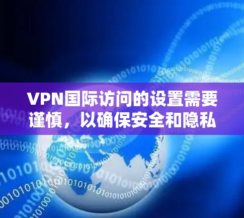 VPN国际访问的设置需要谨慎，以确保安全和隐私。以下是一些关键点和步骤，帮助你更好地管理国际访问