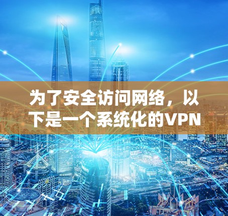 为了安全访问网络，以下是一个系统化的VPN访问指南，分为几个步骤，帮助你逐步理解和操作