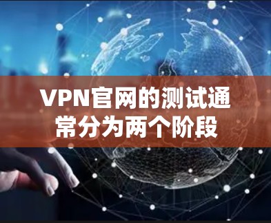 VPN官网的测试通常分为两个阶段