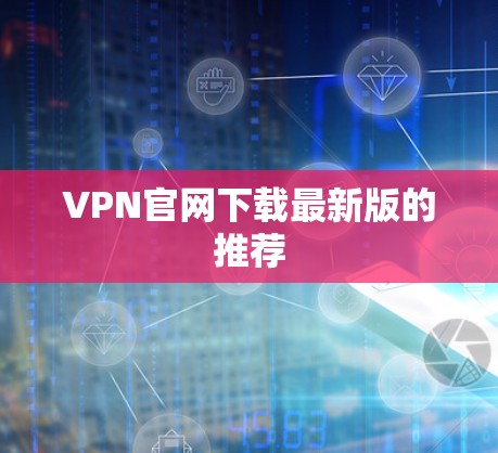VPN官网下载最新版的推荐