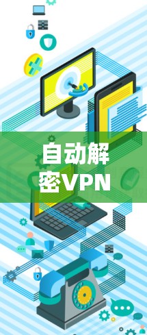 自动解密VPN自动连接版，安全第一，效率最大化