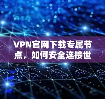 VPN官网下载专属节点，如何安全连接世界