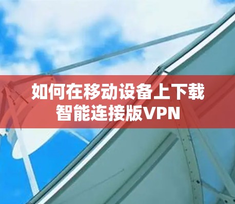 如何在移动设备上下载智能连接版VPN