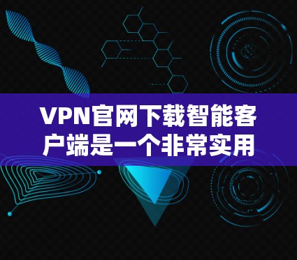 VPN官网下载智能客户端是一个非常实用的工具，可以帮助用户更高效地访问网络服务。以下是几个推荐的智能客户端软件，供你选择