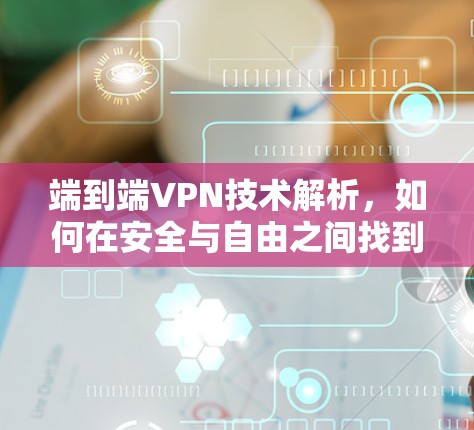 端到端VPN技术解析，如何在安全与自由之间找到平衡