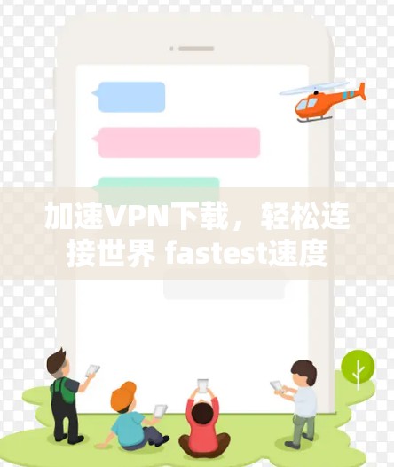 加速VPN下载，轻松连接世界 fastest速度