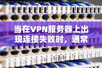 当在VPN服务器上出现连接失败时，通常涉及到多种因素，包括防火墙、路由器设置、VPN服务器延迟以及连接策略等。以下是一些详细而全面的解决方案，帮助你解决问题