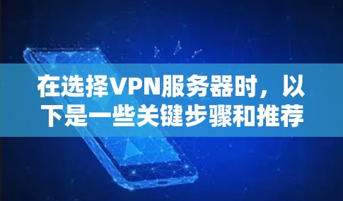 在选择VPN服务器时，以下是一些关键步骤和推荐，帮助你做出明智的选择