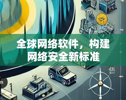全球网络软件，构建网络安全新标准