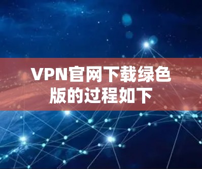 VPN官网下载绿色版的过程如下