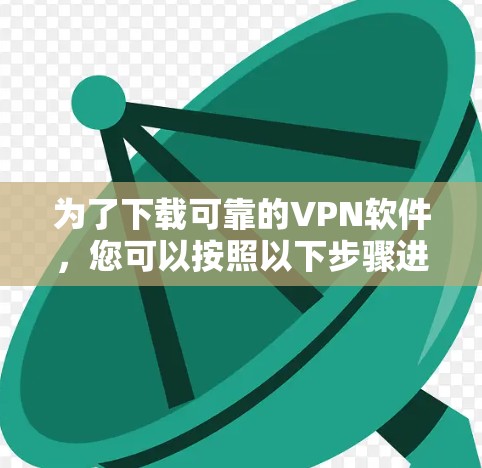 为了下载可靠的VPN软件，您可以按照以下步骤进行