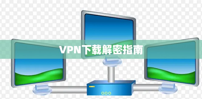 VPN下载解密指南