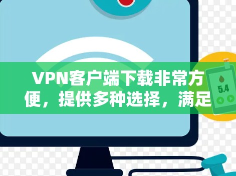 VPN客户端下载非常方便，提供多种选择，满足不同需求。以下是一些推荐的VPN客户端和工具，帮助您轻松下载和使用